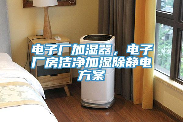 電子廠加濕器，電子廠房潔凈加濕除靜電方案
