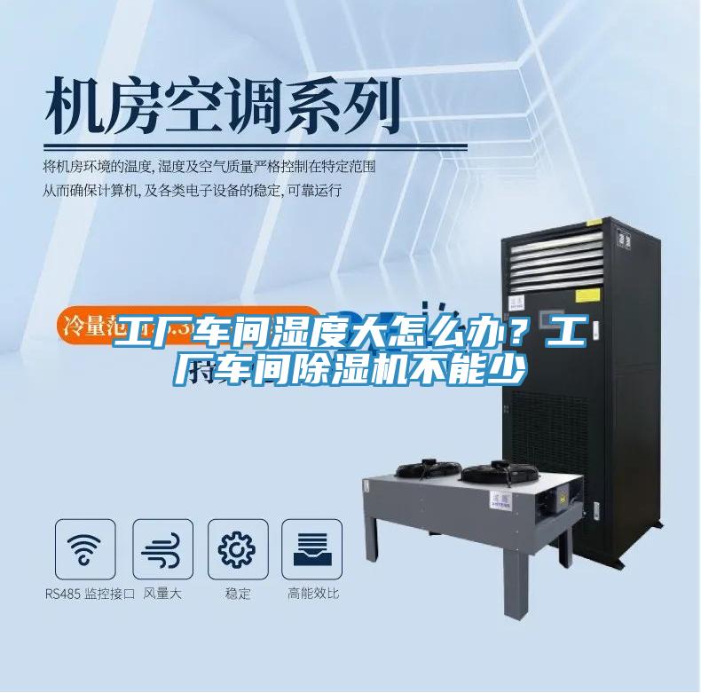 工廠車間濕度大怎么辦？工廠車間除濕機(jī)不能少