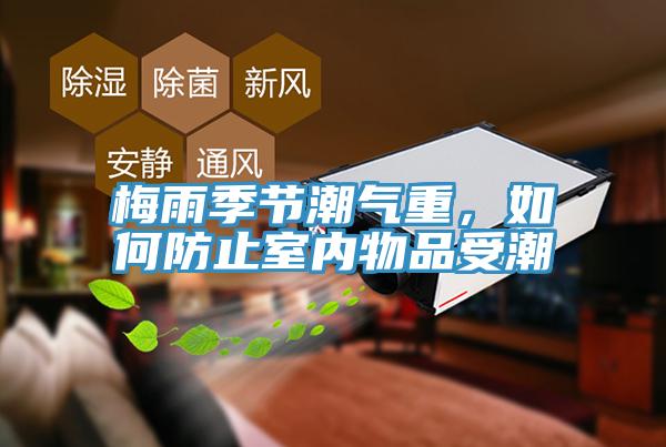 梅雨季節(jié)潮氣重，如何防止室內(nèi)物品受潮