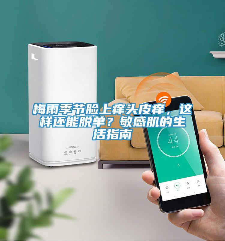 梅雨季節(jié)臉上癢頭皮癢，這樣還能脫單？敏感肌的生活指南
