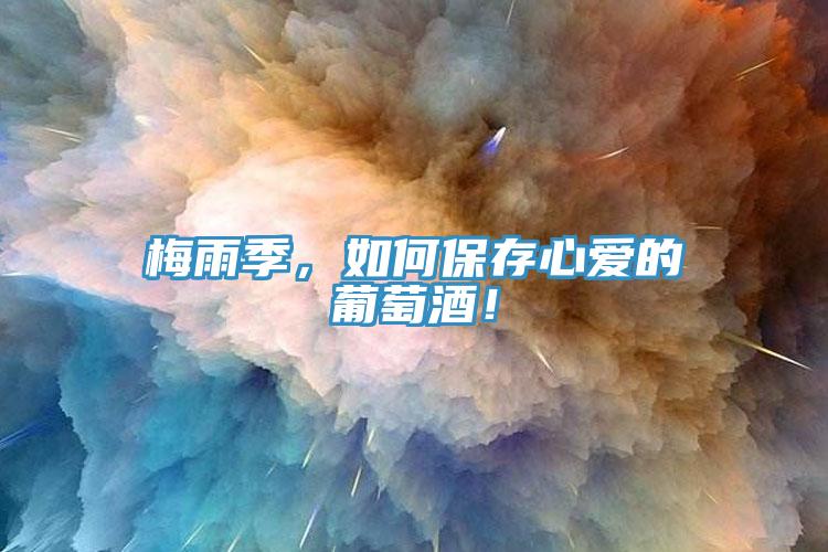 梅雨季，如何保存心愛的葡萄酒！