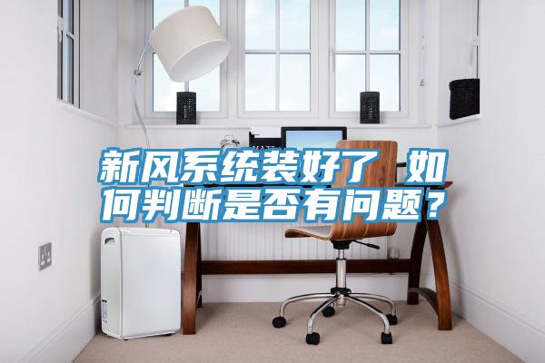 新風(fēng)系統(tǒng)裝好了 如何判斷是否有問題？