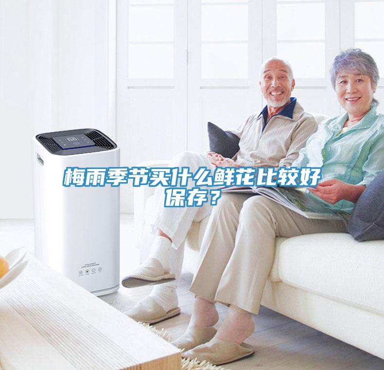 梅雨季節(jié)買什么鮮花比較好保存？