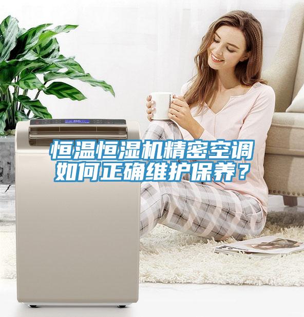 恒溫恒濕機精密空調如何正確維護保養(yǎng)？