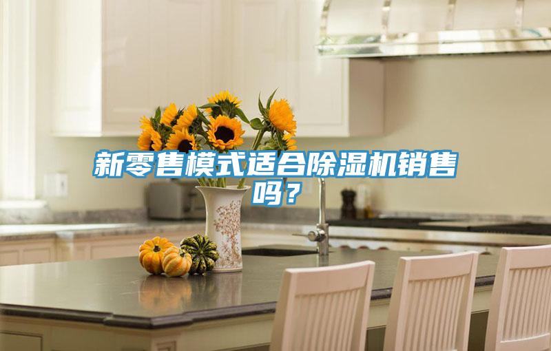 新零售模式適合除濕機(jī)銷售嗎？