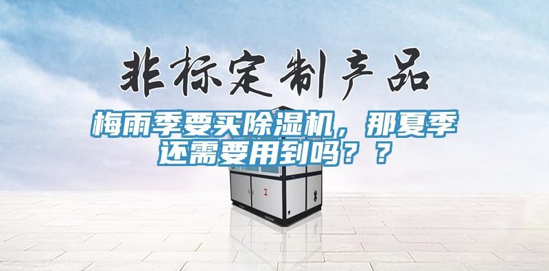梅雨季要買除濕機，那夏季還需要用到嗎？？