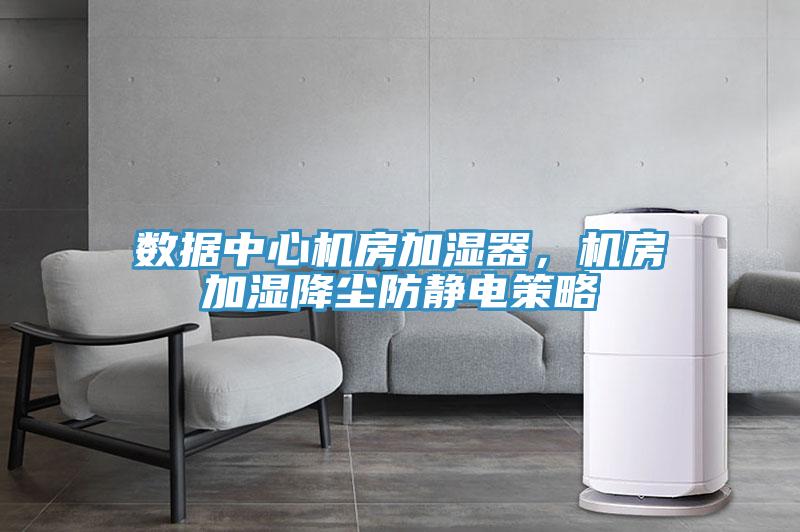 數(shù)據(jù)中心機(jī)房加濕器，機(jī)房加濕降塵防靜電策略