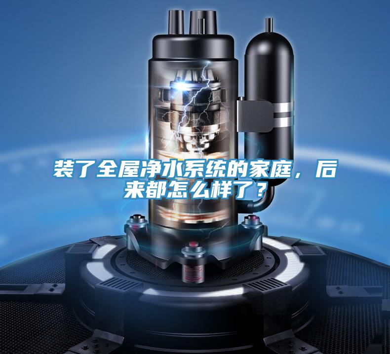 裝了全屋凈水系統(tǒng)的家庭，后來都怎么樣了？