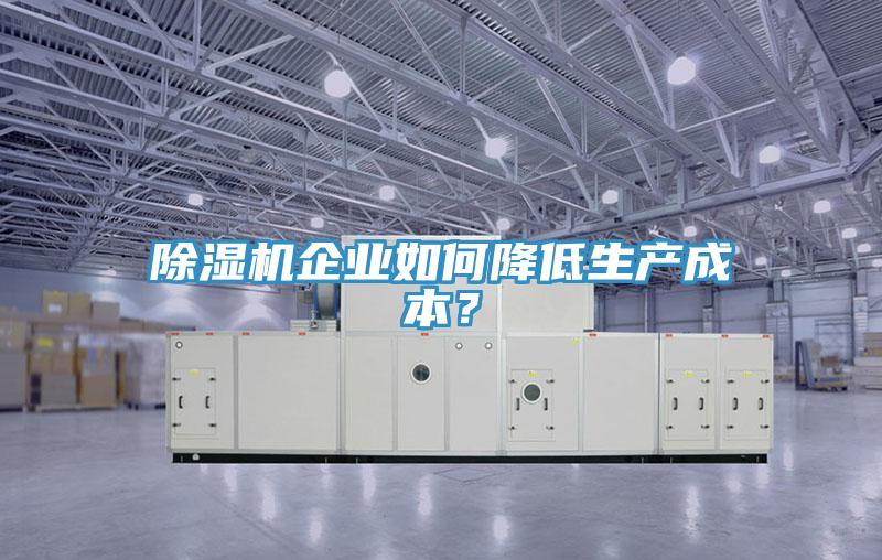 除濕機企業(yè)如何降低生產(chǎn)成本？