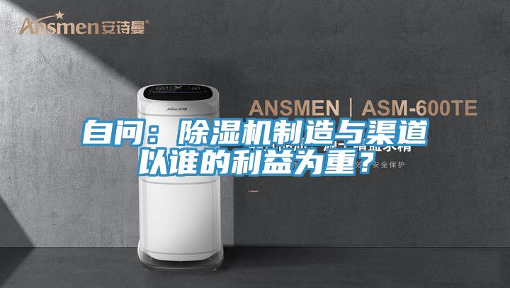 自問：除濕機(jī)制造與渠道以誰的利益為重？