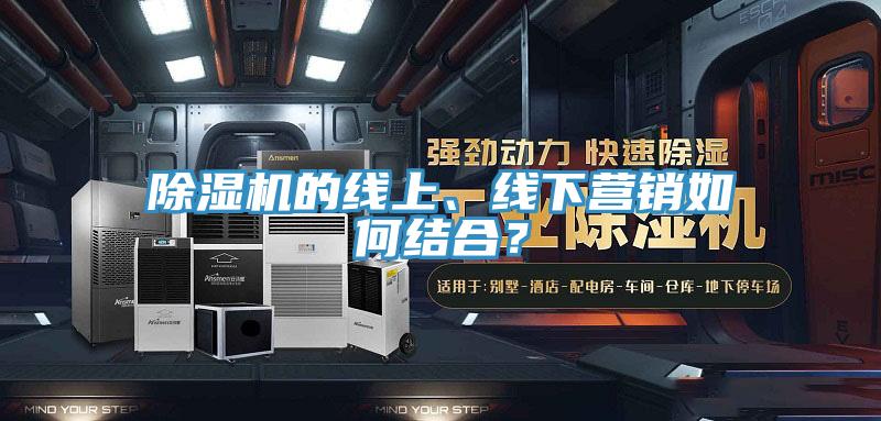 除濕機的線上、線下營銷如何結合？