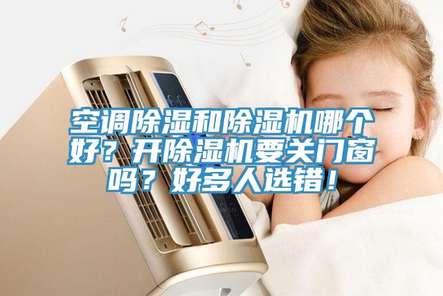 空調(diào)除濕和除濕機(jī)哪個好？開除濕機(jī)要關(guān)門窗嗎？好多人選錯！