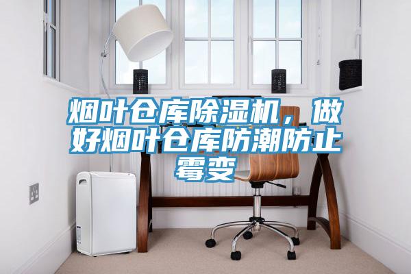 煙葉倉庫除濕機(jī)，做好煙葉倉庫防潮防止霉變