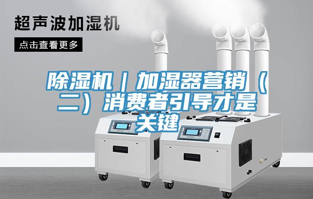 除濕機(jī)｜加濕器營銷（二）消費(fèi)者引導(dǎo)才是關(guān)鍵