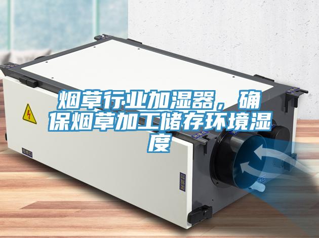 煙草行業(yè)加濕器，確保煙草加工儲存環(huán)境濕度