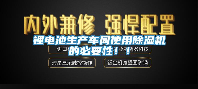 鋰電池生產(chǎn)車間使用除濕機(jī)的必要性??！