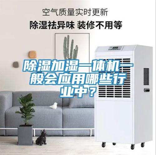 除濕加濕一體機一般會應(yīng)用哪些行業(yè)中？