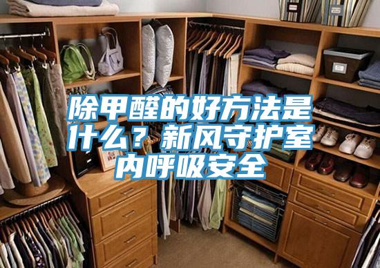 除甲醛的好方法是什么？新風(fēng)守護(hù)室內(nèi)呼吸安全