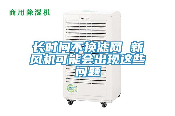 長時(shí)間不換濾網(wǎng) 新風(fēng)機(jī)可能會出現(xiàn)這些問題