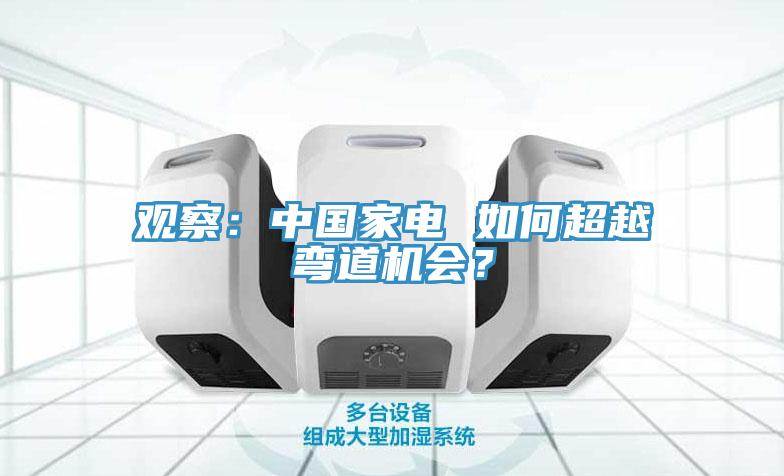 觀察：中國(guó)家電 如何超越彎道機(jī)會(huì)？