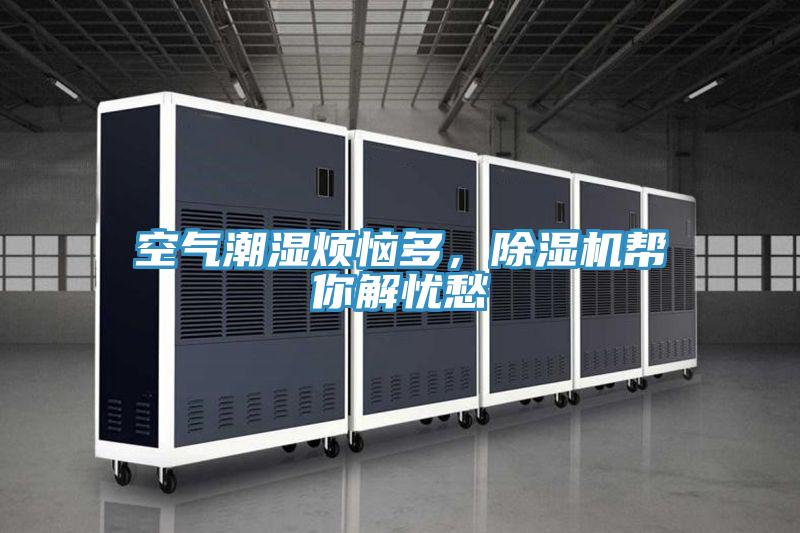 空氣潮濕煩惱多，除濕機(jī)幫你解憂愁