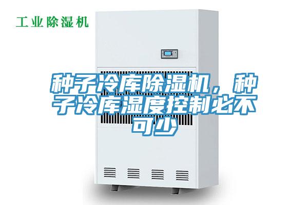 種子冷庫(kù)除濕機(jī)，種子冷庫(kù)濕度控制必不可少