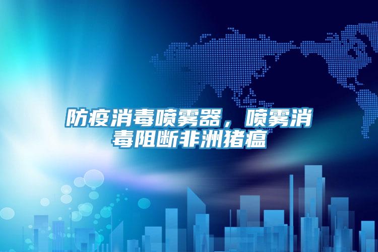 防疫消毒噴霧器，噴霧消毒阻斷非洲豬瘟