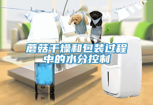 蘑菇干燥和包裝過(guò)程中的水分控制