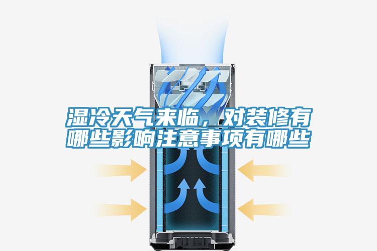 濕冷天氣來臨，對裝修有哪些影響注意事項(xiàng)有哪些