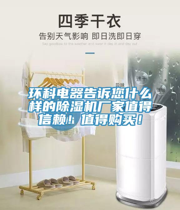 環(huán)科電器告訴您什么樣的除濕機(jī)廠家值得信賴(lài)！值得購(gòu)買(mǎi)！
