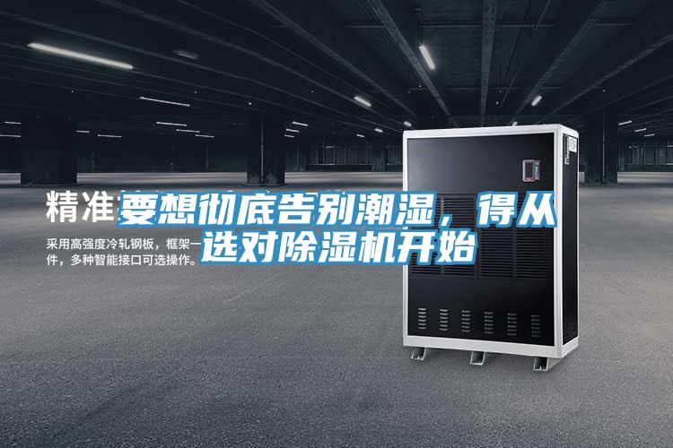 要想徹底告別潮濕，得從選對(duì)除濕機(jī)開始
