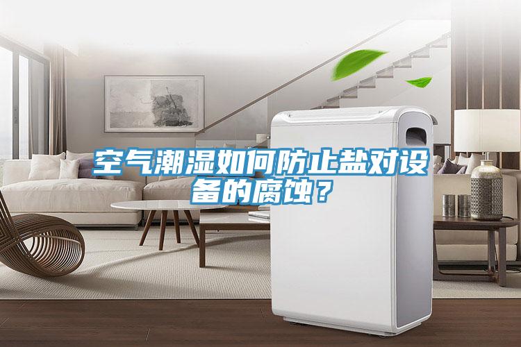 空氣潮濕如何防止鹽對設(shè)備的腐蝕？