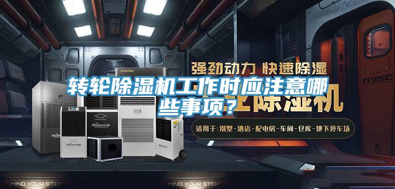 轉(zhuǎn)輪除濕機(jī)工作時(shí)應(yīng)注意哪些事項(xiàng)？