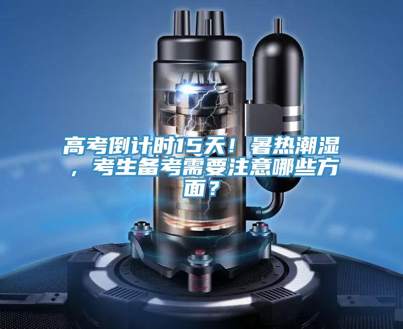 高考倒計時15天！暑熱潮濕，考生備考需要注意哪些方面？