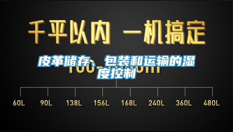 皮革儲(chǔ)存、包裝和運(yùn)輸?shù)臐穸瓤刂?/></p>
                            <p style=