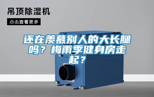 還在羨慕別人的大長腿嗎？梅雨季健身房走起？