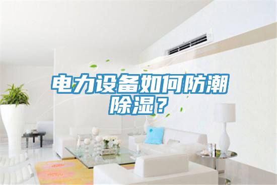 電力設(shè)備如何防潮除濕？