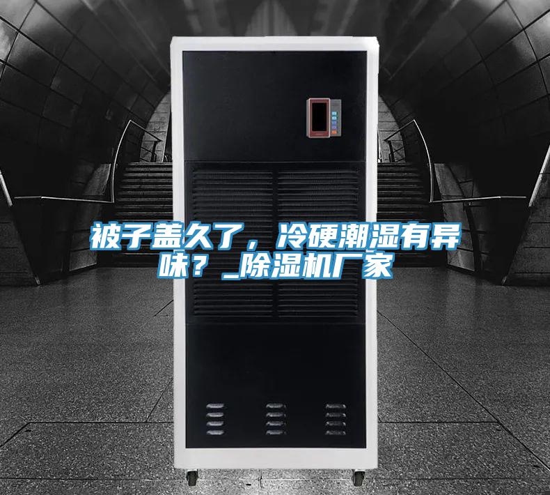 被子蓋久了，冷硬潮濕有異味？_除濕機廠家