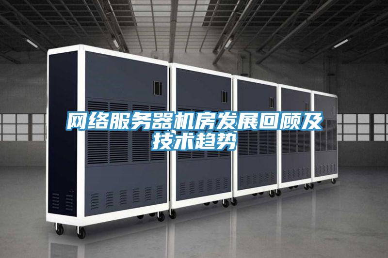 網絡服務器機房發(fā)展回顧及技術趨勢