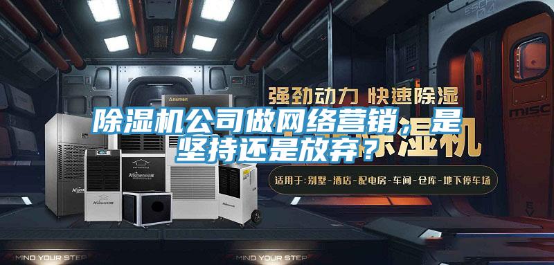 除濕機(jī)公司做網(wǎng)絡(luò)營銷，是堅(jiān)持還是放棄？