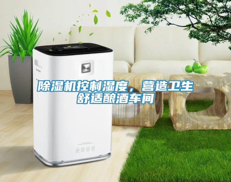 除濕機(jī)控制濕度，營造衛(wèi)生舒適釀酒車間