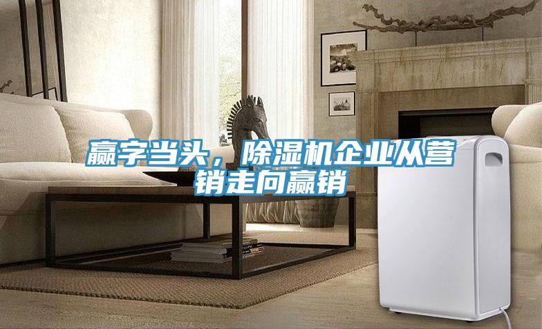 贏字當頭，除濕機企業(yè)從營銷走向贏銷