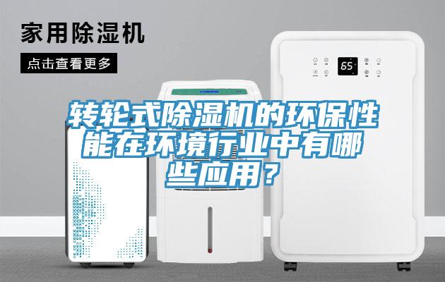 轉輪式除濕機的環(huán)保性能在環(huán)境行業(yè)中有哪些應用？