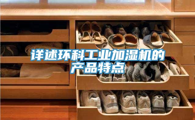 詳述環(huán)科工業(yè)加濕機(jī)的產(chǎn)品特點