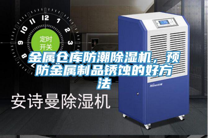 金屬倉庫防潮除濕機(jī)，預(yù)防金屬制品銹蝕的好方法