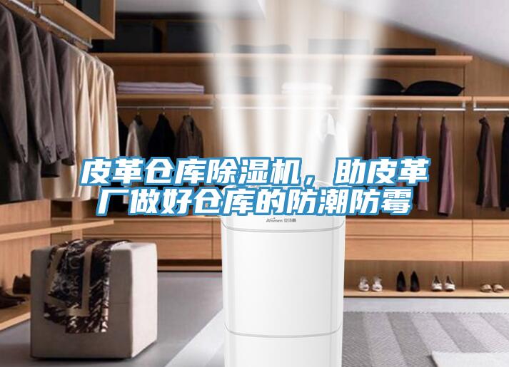 皮革倉庫除濕機，助皮革廠做好倉庫的防潮防霉