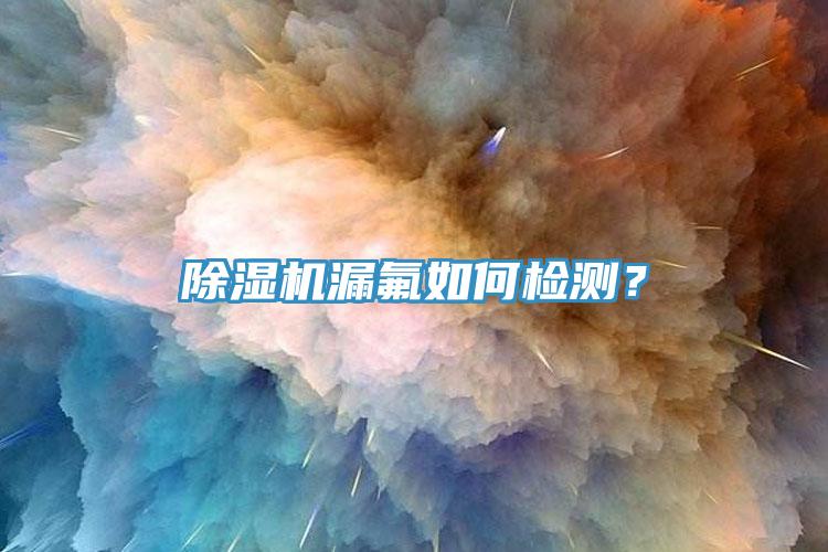 除濕機漏氟如何檢測？
