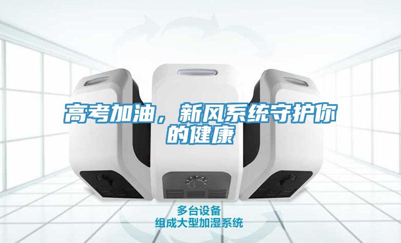高考加油，新風(fēng)系統(tǒng)守護(hù)你的健康