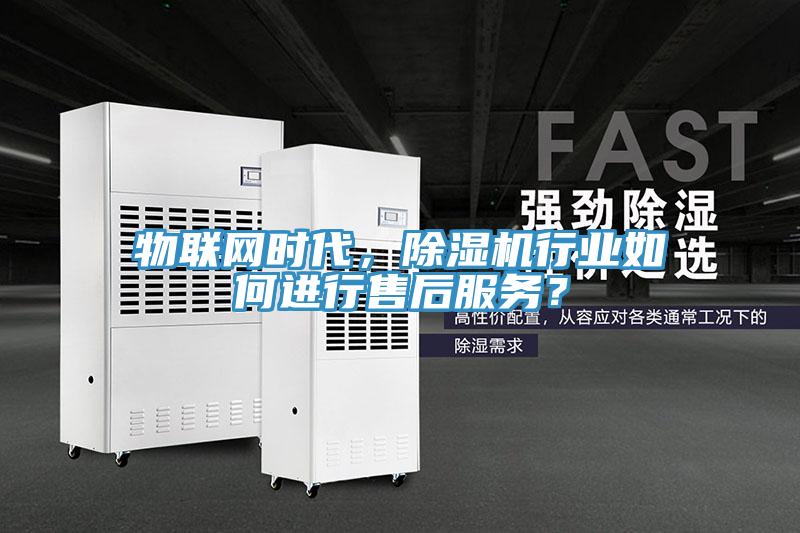 物聯(lián)網(wǎng)時(shí)代，除濕機(jī)行業(yè)如何進(jìn)行售后服務(wù)？