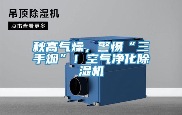 秋高氣燥，警惕“三手煙”！空氣凈化除濕機(jī)